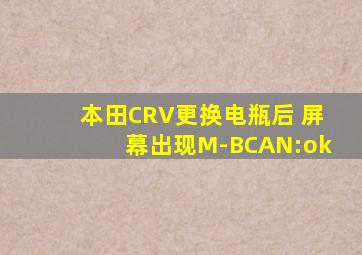 本田CRV更换电瓶后 屏幕出现M-BCAN:ok